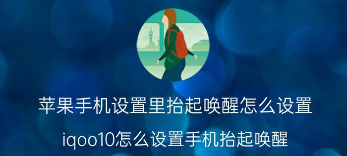 苹果手机设置里抬起唤醒怎么设置 iqoo10怎么设置手机抬起唤醒？